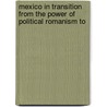 Mexico in Transition from the Power of Political Romanism to by William Butler