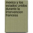 Mexico y Los Estados Unidos Durante La Intervencion Francesa