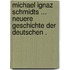 Michael Ignaz Schmidts ... Neuere Geschichte Der Deutschen .