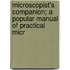Microscopist's Companion; A Popular Manual of Practical Micr