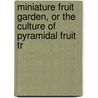 Miniature Fruit Garden, or the Culture of Pyramidal Fruit Tr door Thomas Rivers