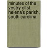 Minutes of the Vestry of St. Helena's Parish, South Carolina by Alexander Samuel Salley