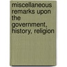 Miscellaneous Remarks Upon the Government, History, Religion door Onbekend