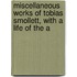 Miscellaneous Works of Tobias Smollett, with a Life of the A