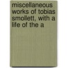 Miscellaneous Works of Tobias Smollett, with a Life of the A by Tobias George Smollett