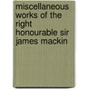 Miscellaneous Works of the Right Honourable Sir James Mackin door Onbekend