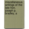 Miscellaneous Writings of the Late Hon. Joseph P. Bradley, A by William Draper Lewis