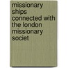 Missionary Ships Connected with the London Missionary Societ door Ebenezer Prout