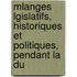 Mlanges Lgislatifs, Historiques Et Politiques, Pendant La Du