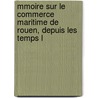 Mmoire Sur Le Commerce Maritime de Rouen, Depuis Les Temps L by Charles] Ernest Fr�Ville [De Lorme