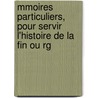 Mmoires Particuliers, Pour Servir L'Histoire de La Fin Ou Rg door Antoine Fran O. De Moleville