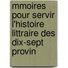 Mmoires Pour Servir L'Histoire Littraire Des Dix-Sept Provin by Anonymous Anonymous