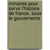 Mmoires Pour Servir L'Histoire de France, Sous Le Gouverneme by Jacques Barthlemy S. Salgues
