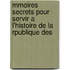 Mmoires Secrets Pour Servir A L'Histoire de La Rpublique Des