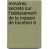 Mmoires Secrets Sur L'Tablissement de La Maison de Bourbon E door Charles Auguste D'Allonville Louville