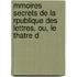 Mmoires Secrets de La Rpublique Des Lettres, Ou, Le Thatre d