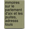 Mmoires Sur Le Parlement D'Aix Et Les Jsuites, Adresss Louis by Alexandre Jean D'Aguilles