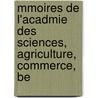 Mmoires de L'Acadmie Des Sciences, Agriculture, Commerce, Be door Des Lettres Et Acad mie Des Sc