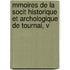 Mmoires de La Socit Historique Et Archologique de Tournai, V