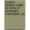 Modern Atheism Under Its Forms of Pantheism, Materialism, Se door James Buchanan