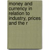 Money and Currency in Relation to Industry, Prices and the R by Joseph French Johnson