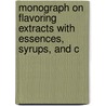 Monograph on Flavoring Extracts with Essences, Syrups, and C by Joseph Harrop