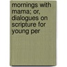 Mornings with Mama; Or, Dialogues on Scripture for Young Per door Onbekend