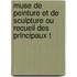 Muse de Peinture Et de Sculpture Ou Recueil Des Principaux T
