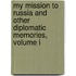 My Mission To Russia And Other Diplomatic Memories, Volume I