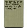 My Travels, Or, an Unsentimental Journey Through France, Swi by Frederick Chamier