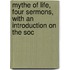 Mythe of Life, Four Sermons, with an Introduction On the Soc