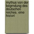 Mythus Von Der Begrndung Des Deutschen Reiches. Eine Histori