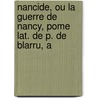 Nancide, Ou La Guerre de Nancy, Pome Lat. de P. de Blarru, A door Petrus De Blarrorivo