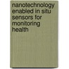 Nanotechnology Enabled In Situ Sensors For Monitoring Health by Unknown