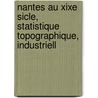 Nantes Au Xixe Sicle, Statistique Topographique, Industriell by Charles Eug�Ne Bonamy