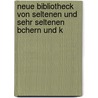 Neue Bibliotheck Von Seltenen Und Sehr Seltenen Bchern Und K door Berhnard Friedrich Hummel