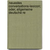 Neuestes Conversations-Lexicon; Oder, Allgemeine Deutsche Re by Unknown