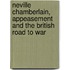 Neville Chamberlain, Appeasement And The British Road To War