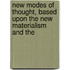 New Modes of Thought, Based Upon the New Materialism and the