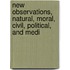 New Observations, Natural, Moral, Civil, Political, and Medi
