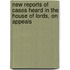 New Reports of Cases Heard in the House of Lords, on Appeals