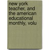 New York Teacher, and the American Educational Monthly, Volu by Anonymous Anonymous