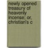 Newly Opened Treasury of Heavenly Incense; Or, Christian's C