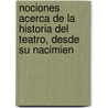 Nociones Acerca de La Historia del Teatro, Desde Su Nacimien door Ramn Valladares y. De Saavedra