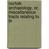 Norfolk Archaeology, Or, Miscellaneous Tracts Relating to th door Onbekend