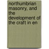 Northumbrian Masonry, and the Development of the Craft in En by John Strachan