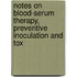 Notes On Blood-Serum Therapy, Preventive Inoculation and Tox