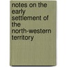 Notes On The Early Settlement Of The North-Western Territory by Jacob Burnet