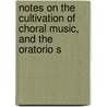 Notes On the Cultivation of Choral Music, and the Oratorio S door Henry Edward Krehbiel