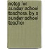 Notes for Sunday School Teachers, by a Sunday School Teacher